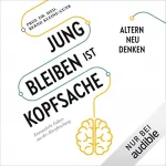 Prof. Dr. med. Bernd Kleine-Gunk: Jung bleiben ist Kopfsache: Erstaunliche Fakten aus der Altersforschung