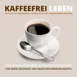 Tanja Kohl: Kaffeefrei leben. Kaffeesucht überwinden, Körper entgiften, Übersäuerung beenden: Das revolutionäre Hypnose-Programm für einen gesunden und basischen Ernährungsstil