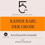 Jürgen Fritsche: Kaiser Karl der Große - Kurzbiografie kompakt: 5 Minuten - Schneller hören - mehr wissen!