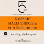 Jürgen Fritsche: Kaiserin Maria Theresia von Österreich - Kurzbiografie kompakt: 5 Minuten: Schneller hören – mehr wissen!