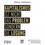 Rainer Zitelmann: Kapitalismus ist nicht das Problem, sondern die Lösung: Eine Zeitreise durch fünf Kontinente