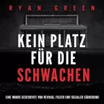 Ryan Green: Kein Platz für die Schwachen: Eine wahre Geschichte von Devianz, Folter und sozialer Säuberung