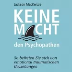 Jackson MacKenzie: Keine Macht den Psychopathen: So befreien Sie sich von emotional traumatischen Beziehungen