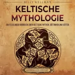 Billy Wellman: Keltische Mythologie: Ein fesselnder Überblick über keltische Mythen, Göttinnen und Götter (Das alte Großbritannien)