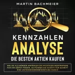 Martin Bachmeier: Kennzahlen-Analyse – Die Besten Aktien Kaufen: Wie Sie als Börsen-Anfänger die Richtigen Wertpapiere für Ihr Depot Finden. So führen Sie Schritt für Schritt ... Unternehmensbewertung Durch