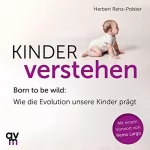 Herbert Renz-Polster: Kinder verstehen: Born to be wild. Wie die Evolution unsere Kinder prägt