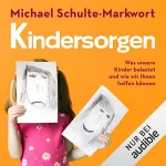 Michael Schulte-Markwort: Kindersorgen: Was unsere Kinder belastet und wie wir ihnen helfen können