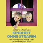 Katharina Saalfrank: Kindheit ohne Strafen: Neue wertschätzende Wege für Eltern, die es anders machen wollen