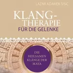 Lazar Adamek Sisic: Klangtherapie für die Gelenke: Die heilsamen Klänge der Maya
