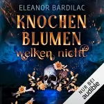 Eleonor Bardilac: Knochenblumen welken nicht: 