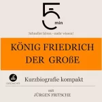 Jürgen Fritsche: König Friedrich der Große - Kurzbiografie kompakt: 5 Minuten - Schneller hören - mehr wissen!