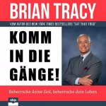 Brian Tracy: Komm in die Gänge!: Beherrsche deine Zeit, beherrsche dein Leben