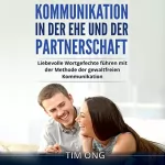 Tim Ong: Kommunikation in der Ehe und der Partnerschaft: Liebevolle Wortgefechte führen mit der Methode der gewaltfreien Kommunikation