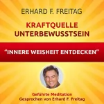 Erhard F. Freitag: Kraftquelle Unterbewusstsein - Innere Weisheit entdecken: Geführte Meditation