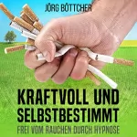 Jörg Böttcher: Kraftvoll und selbstbestimmt: Frei vom Rauchen durch Hypnose
