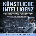 Phillip Kuhlmann: Künstliche Intelligenz: Einführung in Machine Learning, Deep Learning, neuronale Netze, Robotik und Co.