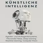 Axel Mammitzsch: Künstliche Intelligenz: Agenten- und Multiagentensysteme, Neuronale Netze, Deep Learning, Machine Learning, Computer Vision