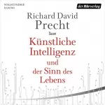 Richard David Precht: Künstliche Intelligenz und der Sinn des Lebens: Ein Essay