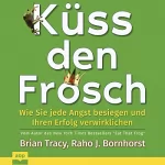 Brian Tracy, Raho J. Bornhorst: Küss den Frosch: Wie Sie jede Angst besiegen und Ihren Erfolg verwirklichen