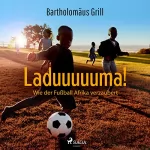 Bartholomäus Grill: Laduuuuuma!: Wie der Fußball Afrika verzaubert