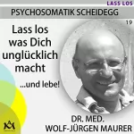 Wolf-Jürgen Maurer: Lass los was Dich unglücklich macht... und lebe!: Psychosomatik Scheidegg 19