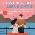 Eva-Maria Lichtenberg, Vincent Steindorff: Lass uns reden! Aber richtig!: Die Kunst der ganzheitlichen Kommunikation in der Partnerschaft