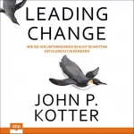 John P. Kotter: Leading Change: Wie Sie Ihr Unternehmen in acht Schritten erfolgreich verändern