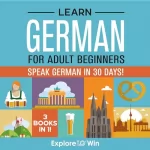 Explore To Win: Learn German for Adult Beginners: 3 Books in 1: Speak German in 30 Days!