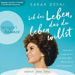 Sarah Desai: Leb das Leben, das du leben willst: Lass dich inspirieren zu mehr Mut, Ehrlichkeit und Soulpower