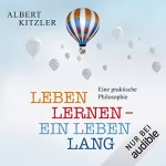 Albert Kitzler: Leben lernen - ein Leben lang: Eine praktische Philosophie