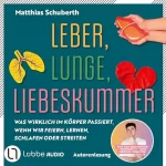 Matthias Schuberth: Leber, Lunge, Liebeskummer: Was wirklich im Körper passiert, wenn wir feiern, lernen, schlafen oder streiten von Matthias Schuberth