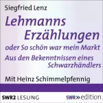 Siegfried Lenz: Lehmanns Erzählungen oder So schön war mein Markt: Aus den Bekenntnissen eines Schwarzhändlers