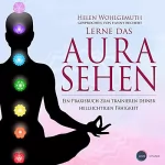 Helen Wohlgemuth: Lerne das Aurasehen: Ein Praxisbuch zum Trainieren deiner hellsichtigen Fähigkeit