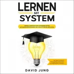 David Jung: Lernen mit System: Geniale Lernstrategien für bessere Noten - Mit neuen Lerntechniken das volle Potential entfalten - inkl. Schritt für Schritt Prüfungsangst überwinden und Selbstdisziplin aufbauen