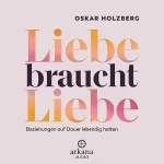 Oskar Holzberg: Liebe braucht Liebe: Beziehungen auf Dauer lebendig halten