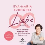 Eva-Maria Zurhorst: Liebe kann alles: Wie du mit deiner weiblichen Kraft zur Schöpferin deines Lebens wirst - Das Transformationsprogramm