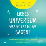 Anjana Gill: Liebes Universum, was willst du mir sagen?: Die Bedeutung von Zahlen, Träumen und vielem mehr...