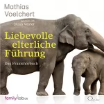 Mathias Voelchert: Liebevolle elterliche Führung: Das Praxishörbuch