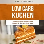 Low Carb Guides: Low Carb KUCHEN: Traumhaft süße Kuchen ohne Zucker für Genuss ohne Reue