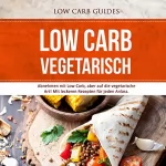 Low Carb Guides: Low Carb Vegetarisch: Abnehmen mit Low Carb, aber auf die vegetarische Art!: MIt leckeren Rezepten für jeden Anlass