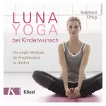 Adelheid Ohlig: Luna-Yoga bei Kinderwunsch: Die sanfte Methode, die Fruchtbarkeit zu stärken