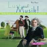 Peter Braun: Lust auf Musik!: Großen Komponisten auf der Spur - Eine etwas andere Musikgeschichte
