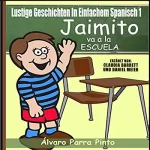 Álvaro Parra Pinto: Lustige Geschichten in Einfachem Spanisch 1: Jaimito va a la escuela (Spanisches Lesebuch für Anfänger, Volume 1)