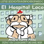 Álvaro Parra Pinto: Lustige Geschichten in Einfachem Spanisch 2: El Hospital Loco (Spanisches Lesebuch für Anfänger)