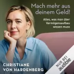 Christiane von Hardenberg: Mach mehr aus deinem Geld!: Alles, was man über Vermögensaufbau wissen muss