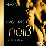 Vera V.: Mach mich heiß!: Scharfe Erotik Geschichten die Lust auf mehr machen