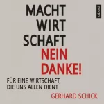 Gerhard Schick: Machtwirtschaft - nein danke!: Für eine Wirtschaft, die uns allen dient