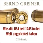 Bernd Greiner: Made in Washington: Was die USA seit 1945 in der Welt angerichtet haben