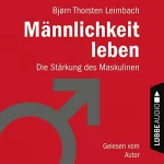 Björn Thorsten Leimbach: Männlichkeit leben: Die Stärkung des Maskulinen