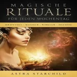 Astra Starchild: Magische Rituale für jeden Wochentag: Kraftvoll - Magisch - Wirksam - Mächtig